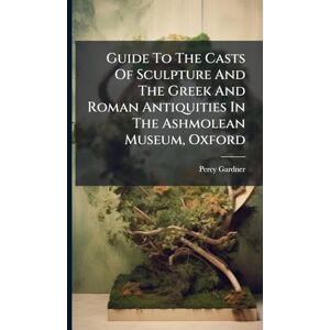 Gardner, Percy Guide To The Casts Of Sculpture And The Greek And Roman Antiquities In The Ashmolean Museum, Oxford Gardner, Percy Guide To The Casts Of Sculpture And The Greek And Roman Antiquities In The Ashmolean Museum, Oxford