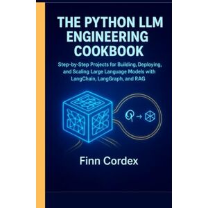 cordex, finn THE PYTHON LLM ENGINEERING COOKBOOK: STEP-BY-STEP PROJECTS FOR BUILDING, DEPLOYING, AND SCALING LARGE LANGUAGE MODELS WITH LANGCHAIN, LANGGRAPH, AND RAG cordex, finn THE PYTHON LLM ENGINEERING COOKBOOK: STEP-BY-STEP PROJECTS FOR BUILDING, DEPLOYING, AND SCALING LARGE LANGUAGE MODELS WITH LANGCHAIN, LANGGRAPH, AND RAG