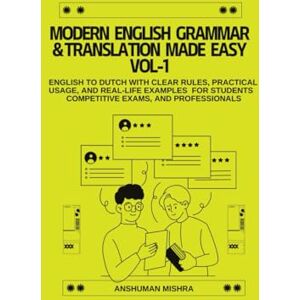 Mishra, Anshuman Modern English Grammar & Translation Made Easy VOL-1: English to Dutch with Clear Rules, Practical Usage, and Real-Life Examples or Students, Competitive Exams, and Professional (Language Book) Mishra, Anshuman Modern English Grammar & Translation Made Easy VOL-1: English to Dutch with Clear Rules, Practical Usage, and Real-Life Examples or Students, Competitive Exams, and Professional (Language Book)