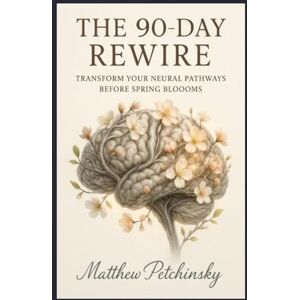 Petchinsky, Matthew The 90-Day Rewire: Transform Your Neural Pathways Before Spring Blooms Petchinsky, Matthew The 90-Day Rewire: Transform Your Neural Pathways Before Spring Blooms