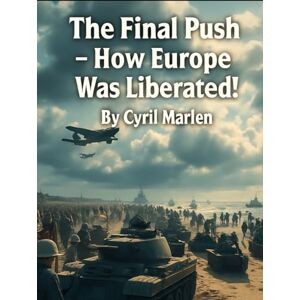 Marlen, Cyril The Final Push: How Europe Was Liberated! (Everything World War 2 WWII) Marlen, Cyril The Final Push: How Europe Was Liberated! (Everything World War 2 WWII)