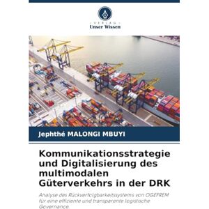 MALONGI MBUYI, Jephthé Kommunikationsstrategie und Digitalisierung des multimodalen Güterverkehrs in der DRK: Analyse des Rückverfolgbarkeitssystems von OGEFREM für eine effiziente und transparente logistische Governance. MALONGI MBUYI, Jephthé Kommunikationsstrategie und Digitalisierung des multimodalen Güterverkehrs in der DRK: Analyse des Rückverfolgbarkeitssystems von OGEFREM für eine effiziente und transparente logistische Governance.