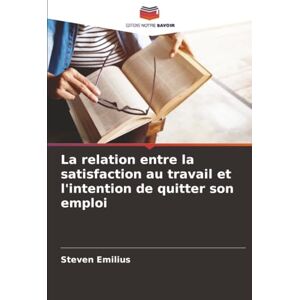 Emilius, Steven La relation entre la satisfaction au travail et l'intention de quitter son emploi Emilius, Steven La relation entre la satisfaction au travail et l'intention de quitter son emploi