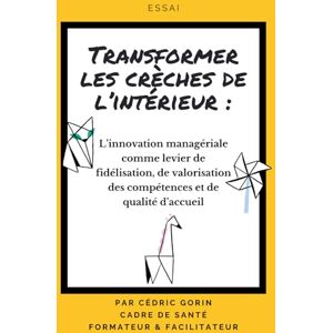 GORIN, CEDRIC Transformer les crèches de l’intérieur: L’innovation managériale comme levier de fidélisation, de valorisation des compétences et de qualité d’accueil GORIN, CEDRIC Transformer les crèches de l’intérieur: L’innovation managériale comme levier de fidélisation, de valorisation des compétences et de qualité d’accueil