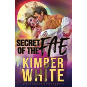 White, Kimber Secret of the Fae: A Wolfguard Protectors Novel White, Kimber Secret of the Fae: A Wolfguard Protectors Novel