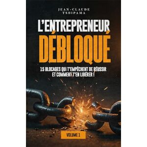 TSHIPAMA, Jean-Claude L’ENTREPRENEUR DÉBLOQUÉ Volume 1: 15 blocages qui t’empêchent de réussir et comment t’en libérer ! TSHIPAMA, Jean-Claude L’ENTREPRENEUR DÉBLOQUÉ Volume 1: 15 blocages qui t’empêchent de réussir et comment t’en libérer !