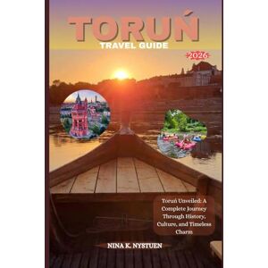 NYSTUEN, NINA K. TORUŃ TRAVEL GUIDE 2026: Toruń Unveiled: A Complete Journey Through History, Culture, and Timeless Charm NYSTUEN, NINA K. TORUŃ TRAVEL GUIDE 2026: Toruń Unveiled: A Complete Journey Through History, Culture, and Timeless Charm