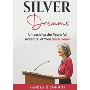 O'Connor, Sandra Silver Dreams: Unleashing the Powerful Potential of Your Silver Years O'Connor, Sandra Silver Dreams: Unleashing the Powerful Potential of Your Silver Years