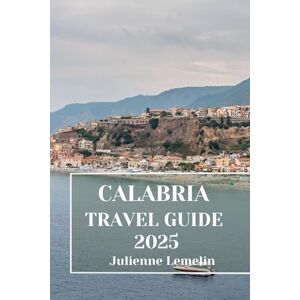 Lemelin, Julienne CALABRIA TRAVEL GUIDE 2025: Discover Calabria’s Accommodations, tourist attractions and spots. Practical Tips and Local Insights Lemelin, Julienne CALABRIA TRAVEL GUIDE 2025: Discover Calabria’s Accommodations, tourist attractions and spots. Practical Tips and Local Insights