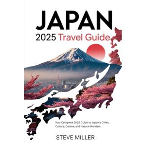 Miller, Steve Japan 2025 Travel Guide: Your Complete 2025 Guide to Japan’s Cities, Culture, Cuisine, and Natural Wonders Miller, Steve Japan 2025 Travel Guide: Your Complete 2025 Guide to Japan’s Cities, Culture, Cuisine, and Natural Wonders