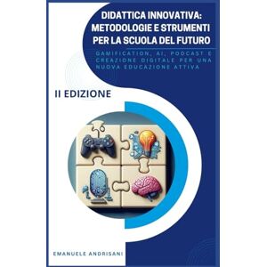 Andrisani, Emanuele Didattica Innovativa: Metodologie e Strumenti per la Scuola del Futuro: Gamification, AI, Podcast e Creazione Digitale per una Nuova Educazione Attiva Andrisani, Emanuele Didattica Innovativa: Metodologie e Strumenti per la Scuola del Futuro: Gamification, AI, Podcast e Creazione Digitale per una Nuova Educazione Attiva