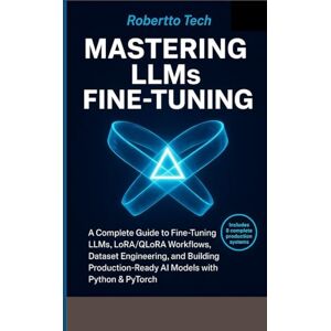 tech, robertto MASTERING LLMS FINE-TUNING: A COMPLETE GUIDE TO FINE-TUNING LLMS, LORA/QLORA WORKFLOWS, DATASET ENGINEERING, AND BUILDING PRODUCTION-READY AI MODELS WITH PYTHON & PYTORCH tech, robertto MASTERING LLMS FINE-TUNING: A COMPLETE GUIDE TO FINE-TUNING LLMS, LORA/QLORA WORKFLOWS, DATASET ENGINEERING, AND BUILDING PRODUCTION-READY AI MODELS WITH PYTHON & PYTORCH