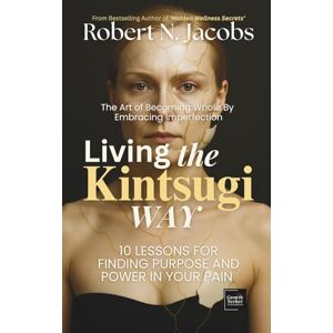 Jacobs, Robert N. Living The Kintsugi Way: The Art of Becoming Whole by Embracing Imperfection.10 Lessons for Finding Purpose and Power in Your Pain. (The Conscious Living Series) Jacobs, Robert N. Living The Kintsugi Way: The Art of Becoming Whole by Embracing Imperfection.10 Lessons for Finding Purpose and Power in Your Pain. (The Conscious Living Series)