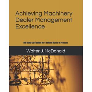 McDonald, Mr. Walter J. Achieving Machinery Dealer Management Excellence: Self-Study Curriculum for 8 Volume Master's Program (Master's Program in Dealer Management) McDonald, Mr. Walter J. Achieving Machinery Dealer Management Excellence: Self-Study Curriculum for 8 Volume Master's Program (Master's Program in Dealer Management)