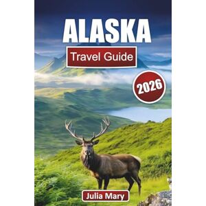 Julia, Mary ALASKA TRAVEL GUIDE 2026: Ultimate Planning, Itineraries & Insider Tips for Exploring the Wild North, with Road Trips, Wildlife Watching & Cruise Stops Julia, Mary ALASKA TRAVEL GUIDE 2026: Ultimate Planning, Itineraries & Insider Tips for Exploring the Wild North, with Road Trips, Wildlife Watching & Cruise Stops