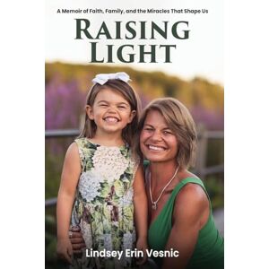 Vesnic, Lindsey Erin Raising Light: A Memoir of Faith, Family, and the Miracles That Shape Us Vesnic, Lindsey Erin Raising Light: A Memoir of Faith, Family, and the Miracles That Shape Us