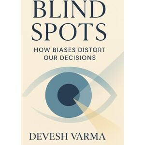Varma, Devesh Blind Spots: How biases distort our decisions Varma, Devesh Blind Spots: How biases distort our decisions