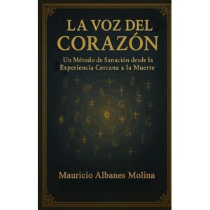 Albanés Molina, Dr. Mauricio La Voz del Corazón: Un Método de Sanación desde la Experiencia Cercana a la Muerte Albanés Molina, Dr. Mauricio La Voz del Corazón: Un Método de Sanación desde la Experiencia Cercana a la Muerte