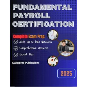 Publications, Swissprep Fundamental Payroll Certification Exam Prep 2025: 305+ Up-to-date questions, Comprehensive answers and Expert tips Publications, Swissprep Fundamental Payroll Certification Exam Prep 2025: 305+ Up-to-date questions, Comprehensive answers and Expert tips