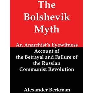 Berkman, Alexander The Bolshevik Myth: An Anarchist's Eyewitness Account of the Betrayal and Failure of the Russian Communist Revolution Berkman, Alexander The Bolshevik Myth: An Anarchist's Eyewitness Account of the Betrayal and Failure of the Russian Communist Revolution