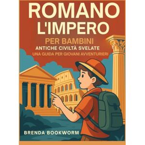 Bookworm, Brenda L'IMPERO ROMANO PER BAMBINI: Antiche Civiltà Svelate Una Guida Per Giovani Avventurieri Bookworm, Brenda L'IMPERO ROMANO PER BAMBINI: Antiche Civiltà Svelate Una Guida Per Giovani Avventurieri