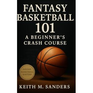 Sanders, Keith M. Fantasy Basketball 101: A Beginner’s Crash Course: Step-by-step guide to scoring systems, roster balance, trades, and season-long success for fantasy basketball beginners Sanders, Keith M. Fantasy Basketball 101: A Beginner’s Crash Course: Step-by-step guide to scoring systems, roster balance, trades, and season-long success for fantasy basketball beginners