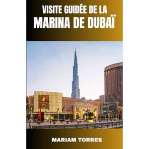TORRES, MARIAM VISITE GUIDÉE DE LA MARINA DE DUBAÏ: Découvrez la skyline scintillante de Dubaï, ses yachts de luxe et son bord de mer animé grâce à des conseils ... guide complet des hôtels de classe mondiale, TORRES, MARIAM VISITE GUIDÉE DE LA MARINA DE DUBAÏ: Découvrez la skyline scintillante de Dubaï, ses yachts de luxe et son bord de mer animé grâce à des conseils ... guide complet des hôtels de classe mondiale,