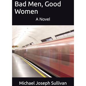 Sullivan, Michael Joseph Bad Men, Good Women: A Novel Sullivan, Michael Joseph Bad Men, Good Women: A Novel