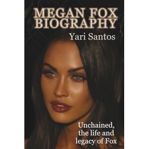 Santos, Yari MEGAN FOX BIOGRAPHY: Unchained, the life and legacy of Fox Santos, Yari MEGAN FOX BIOGRAPHY: Unchained, the life and legacy of Fox