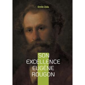 Zola, Emile Son Excellence Eugène Rougon: Un roman naturaliste sur le pouvoir, l'ambition politique et les intrigues du Second Empire Zola, Emile Son Excellence Eugène Rougon: Un roman naturaliste sur le pouvoir, l'ambition politique et les intrigues du Second Empire