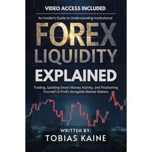 Kaine, Tobias Forex Liquidity Explained: An Insider’s Guide to Understanding Institutional Trading, Spotting Smart Money Activity, and Positioning Yourself to Profit Alongside Market Makers Kaine, Tobias Forex Liquidity Explained: An Insider’s Guide to Understanding Institutional Trading, Spotting Smart Money Activity, and Positioning Yourself to Profit Alongside Market Makers
