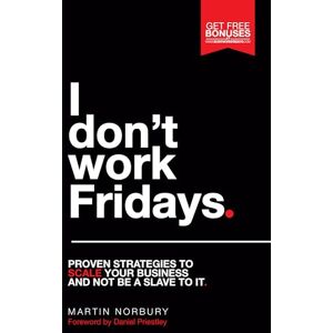 Norbury, Martin I Don't Work Fridays: Proven strategies to scale your business and not be a slave to it Norbury, Martin I Don't Work Fridays: Proven strategies to scale your business and not be a slave to it