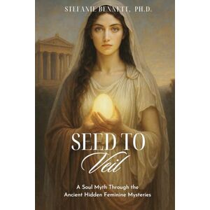 Bennett, Dr. Stefanie Seed to Veil: A Soul Myth of the Hidden Feminine Mysteries Bennett, Dr. Stefanie Seed to Veil: A Soul Myth of the Hidden Feminine Mysteries