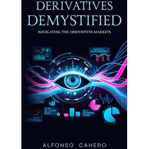 Tatto, Alfonso Cahero Derivatives Demystified: Navigating the Derivatives Markets Tatto, Alfonso Cahero Derivatives Demystified: Navigating the Derivatives Markets