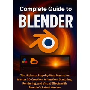 Merrick, Colton Complete Guide to Blender: The Ultimate Step-by-Step Manual to Master 3D Creation, Animation, Sculpting, Rendering, and Visual Effects with Blender’s Latest Version Merrick, Colton Complete Guide to Blender: The Ultimate Step-by-Step Manual to Master 3D Creation, Animation, Sculpting, Rendering, and Visual Effects with Blender’s Latest Version