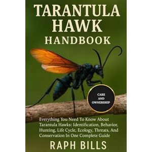 BILLS, RAPH TARANTULA HAWK HANDBOOK: Everything You Need To Know About Tarantula Hawks: Identification, Behavior, Hunting, Life Cycle, Ecology, Threats, And Conservation In One Complete Guide. BILLS, RAPH TARANTULA HAWK HANDBOOK: Everything You Need To Know About Tarantula Hawks: Identification, Behavior, Hunting, Life Cycle, Ecology, Threats, And Conservation In One Complete Guide.