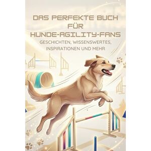 Lange, Florian Das perfekte Buch für Hunde-Agility-Fans: Geschichten, Wissenswertes, Inspirationen und mehr Lange, Florian Das perfekte Buch für Hunde-Agility-Fans: Geschichten, Wissenswertes, Inspirationen und mehr