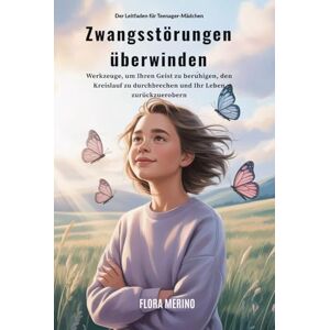 Merino, Flora Der Leitfaden für Teenager-Mädchen Zwangsstörungen überwinden: Werkzeuge, um Ihren Geist zu beruhigen, den Kreislauf zu durchbrechen und Ihr Leben zurückzuerobern Merino, Flora Der Leitfaden für Teenager-Mädchen Zwangsstörungen überwinden: Werkzeuge, um Ihren Geist zu beruhigen, den Kreislauf zu durchbrechen und Ihr Leben zurückzuerobern