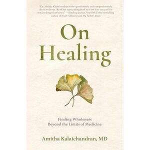 Kalaichandran, Amitha On Healing: Finding Wholeness Beyond the Limits of Medicine Kalaichandran, Amitha On Healing: Finding Wholeness Beyond the Limits of Medicine