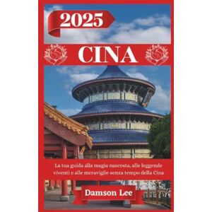 Lee CINA GUIDA DI VIAGGIO 2025: La tua guida alla magia nascosta, alle leggende viventi e alle meraviglie senza tempo della Cina Lee CINA GUIDA DI VIAGGIO 2025: La tua guida alla magia nascosta, alle leggende viventi e alle meraviglie senza tempo della Cina