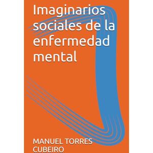 TORRES CUBEIRO, MANUEL Los Imaginarios sociales de la enfermedad mental: Recopilación de publicaciones TORRES CUBEIRO, MANUEL Los Imaginarios sociales de la enfermedad mental: Recopilación de publicaciones
