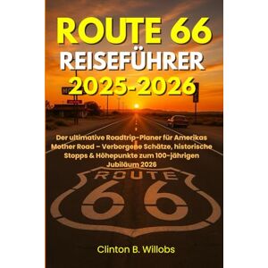 Willobs, Clinton B ROUTE 66 REISEFÜHRER 2025–2026: Der ultimative Roadtrip-Planer für Amerikas Mother Road – Verborgene Schätze, historische Stopps & Höhepunkte zum 100-jährigen Jubiläum 2026 Willobs, Clinton B ROUTE 66 REISEFÜHRER 2025–2026: Der ultimative Roadtrip-Planer für Amerikas Mother Road – Verborgene Schätze, historische Stopps & Höhepunkte zum 100-jährigen Jubiläum 2026