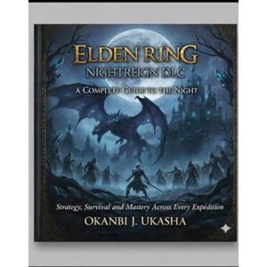 Ukasha, Okanbi J Elden Ring: Nightreign DLC – A Complete Guide to the Night: Strategy, Survival, and Mastery Across Every Expedition Ukasha, Okanbi J Elden Ring: Nightreign DLC – A Complete Guide to the Night: Strategy, Survival, and Mastery Across Every Expedition