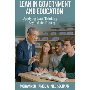 Ahmed Lean in Government and Education: Applying Lean Thinking Beyond the Factory (Lean Beyond Manufacturing) Ahmed Lean in Government and Education: Applying Lean Thinking Beyond the Factory (Lean Beyond Manufacturing)