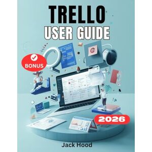 Hood, Jack TRELLO USER GUIDE: The Complete Step-by-Step Manual for Beginners to Master Project, Automation, and Effortlessly Plan, Collaborate, and Organize Hood, Jack TRELLO USER GUIDE: The Complete Step-by-Step Manual for Beginners to Master Project, Automation, and Effortlessly Plan, Collaborate, and Organize