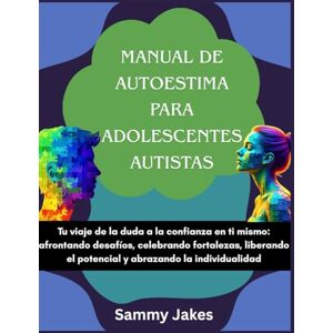 Jakes, Sammy Manual de autoestima para adolescentes autistas: Tu viaje de la duda a la confianza en ti mismo: afrontando desafíos, celebrando fortalezas, liberando el potencial y abrazando la individualidad. Jakes, Sammy Manual de autoestima para adolescentes autistas: Tu viaje de la duda a la confianza en ti mismo: afrontando desafíos, celebrando fortalezas, liberando el potencial y abrazando la individualidad.
