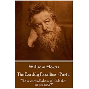 Morris, William William Morris The Earthly Paradise Part 1: "The reward of labour is life. Is that not enough? Morris, William William Morris The Earthly Paradise Part 1: "The reward of labour is life. Is that not enough?