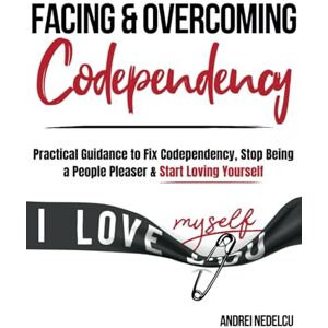 Nedelcu, Andrei Facing and Overcoming Codependency: Practical Guidance to Fix Your Codependency, Stop Being a People Pleaser, and Start Loving Yourself (Breaking Free from Toxic Relationships) Nedelcu, Andrei Facing and Overcoming Codependency: Practical Guidance to Fix Your Codependency, Stop Being a People Pleaser, and Start Loving Yourself (Breaking Free from Toxic Relationships)