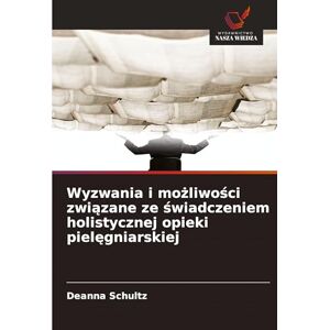 Schultz, Deanna Wyzwania i możliwości związane ze świadczeniem holistycznej opieki pielęgniarskiej Schultz, Deanna Wyzwania i możliwości związane ze świadczeniem holistycznej opieki pielęgniarskiej