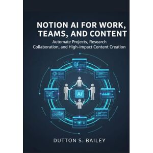 Bailey, Dutton S. Notion AI for Work, Teams, and Content: Automate Projects, Research, Collaboration, and High-Impact Content Creation. (The Notion AI Productivity Series) Bailey, Dutton S. Notion AI for Work, Teams, and Content: Automate Projects, Research, Collaboration, and High-Impact Content Creation. (The Notion AI Productivity Series)